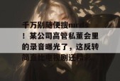 千万别随便搜mrds！某公司高管私董会里的录音曝光了，这反转简直比电视剧还精彩。