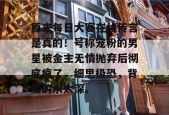 原来每日大赛在线传言是真的！号称宠粉的男星被金主无情抛弃后彻底疯了，细思极恐，背后的水太深。