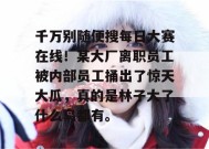 千万别随便搜每日大赛在线！某大厂离职员工被内部员工捅出了惊天大瓜，真的是林子大了什么鸟都有。