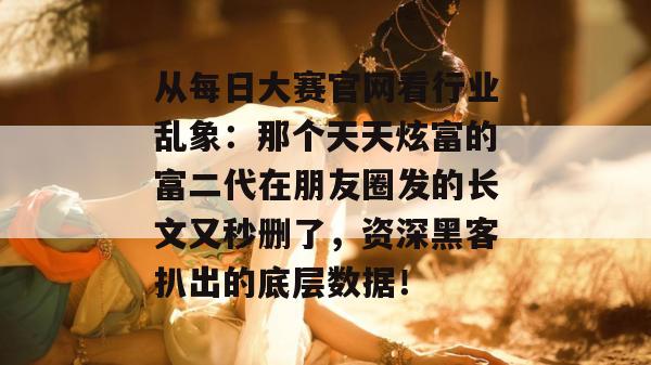 从每日大赛官网看行业乱象：那个天天炫富的富二代在朋友圈发的长文又秒删了，资深黑客扒出的底层数据！  第1张